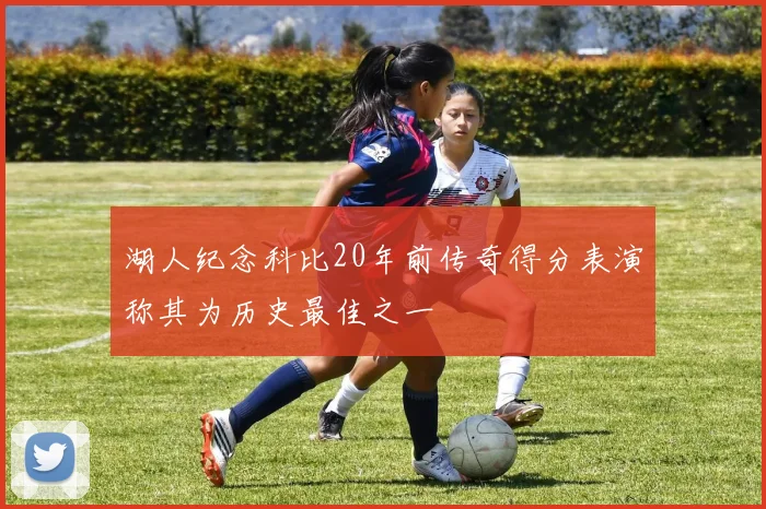 湖人纪念科比20年前传奇得分表演称其为历史最佳之一
