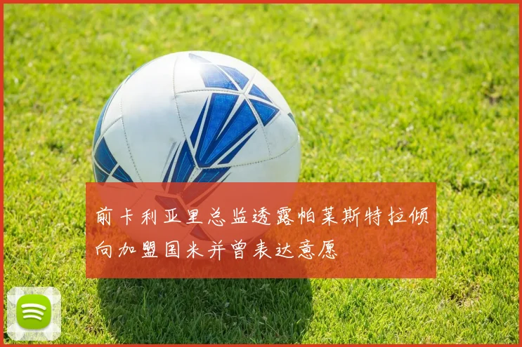 前卡利亚里总监透露帕莱斯特拉倾向加盟国米并曾表达意愿