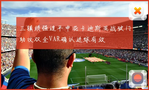 三镇顽强追平申花卡迪斯混战破门助攻双全VAR确认进球有效