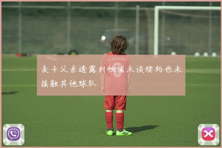 麦卡父亲透露利物浦未谈续约也未接触其他球队