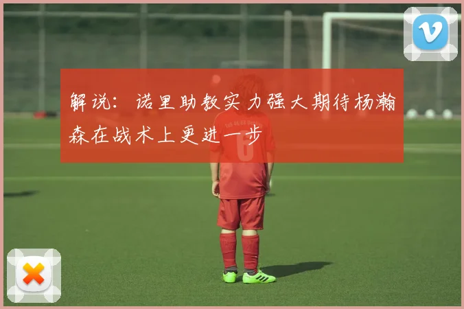 解说：诺里助教实力强大期待杨瀚森在战术上更进一步