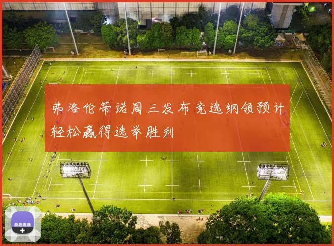 弗洛伦蒂诺周三发布竞选纲领预计轻松赢得选举胜利