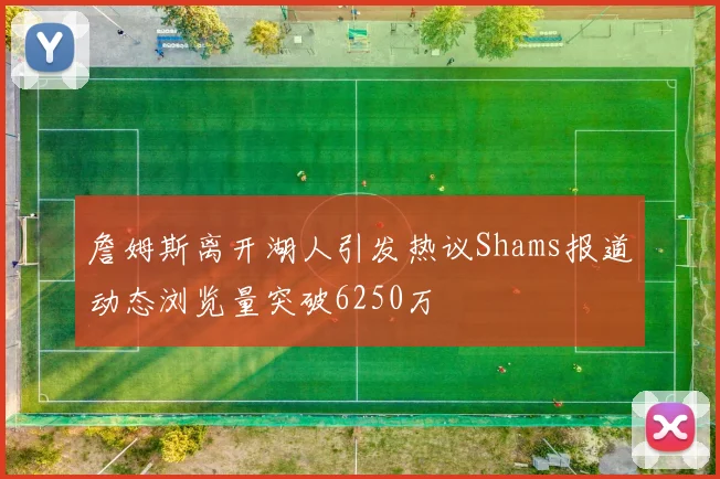 詹姆斯离开湖人引发热议Shams报道动态浏览量突破6250万