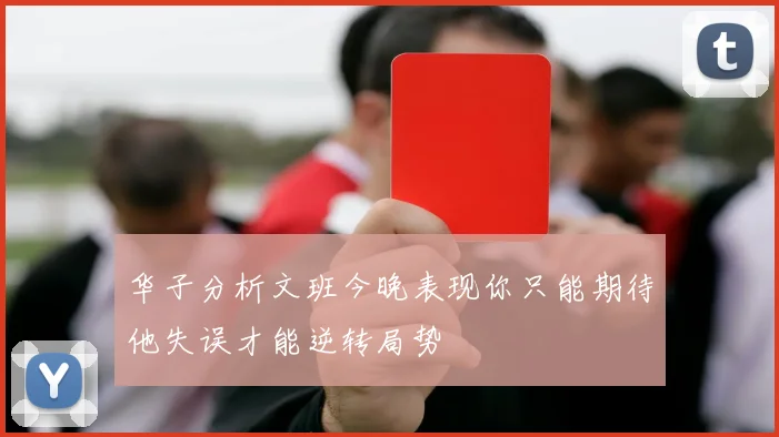 华子分析文班今晚表现你只能期待他失误才能逆转局势