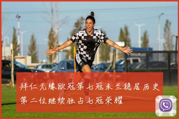 拜仁无缘欧冠第七冠米兰稳居历史第二位继续独占七冠荣耀