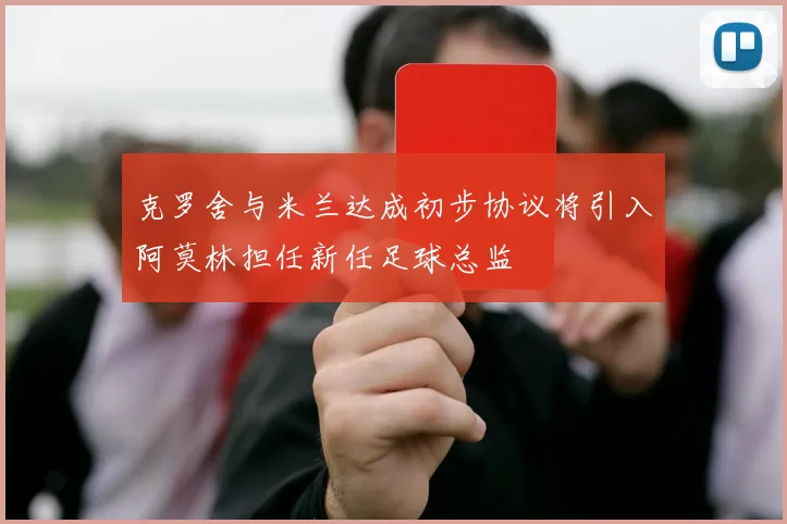 克罗舍与米兰达成初步协议将引入阿莫林担任新任足球总监