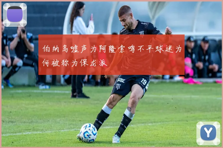伯纳乌嘘声为阿隆索鸣不平球迷为何被称为保龙派