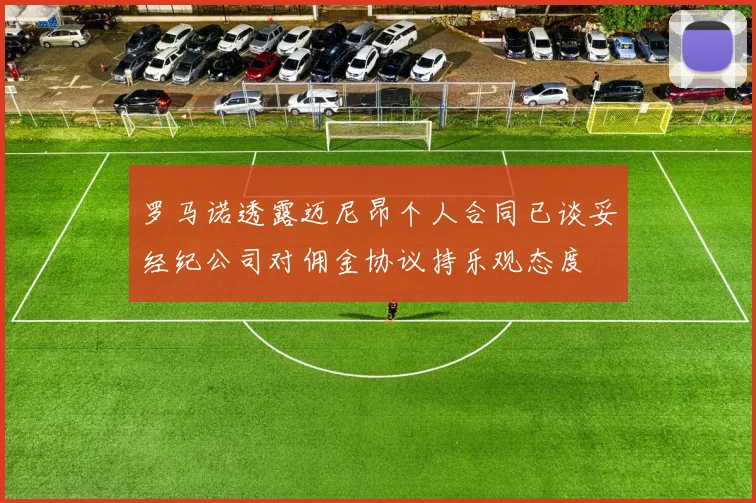 罗马诺透露迈尼昂个人合同已谈妥经纪公司对佣金协议持乐观态度