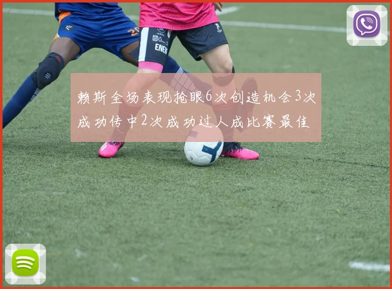 赖斯全场表现抢眼6次创造机会3次成功传中2次成功过人成比赛最佳