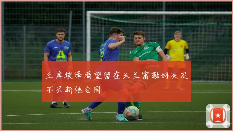 丘库埃泽渴望留在米兰富勒姆决定不买断他合同