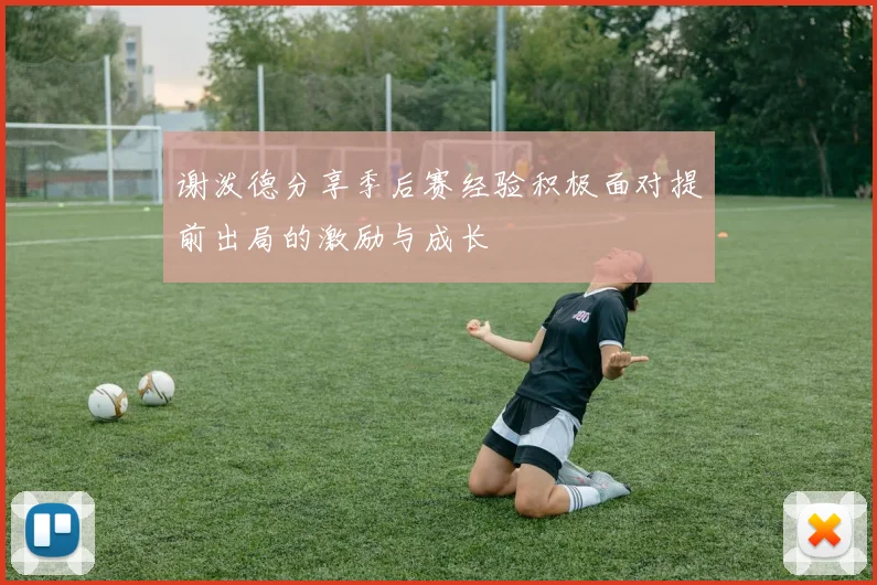 谢泼德分享季后赛经验积极面对提前出局的激励与成长